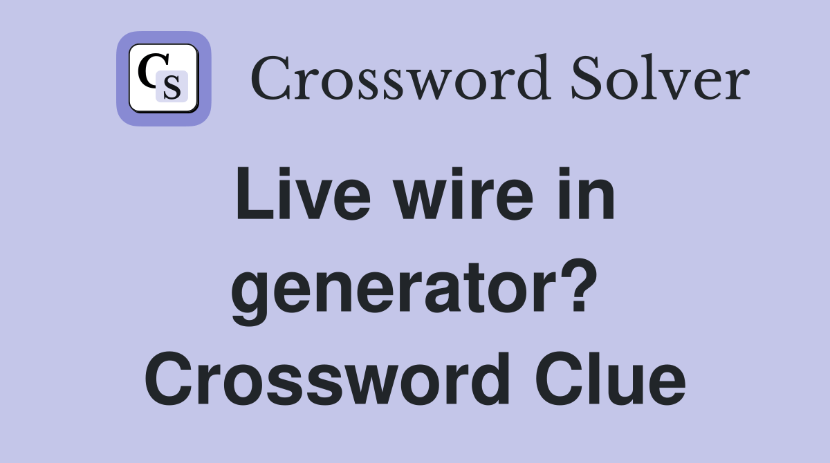 Live wire in generator? Crossword Clue Answers Crossword Solver